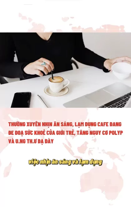 Thói quen nhịn ăn sáng, lạm dụng cafe đang đe dọa giới trẻ, làm tăng nguy cơ polyp và UT dạ dày